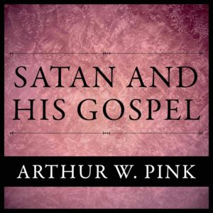 Satan and his Gospel - Arthur W. Pink