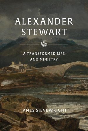 Alexander Stewart of Moulin: A Transformed Life and Ministry